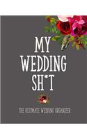 My Wedding Sh*T - The Ultimate Wedding Organizer: For the Edgy Bride: Timeline, Checklists, Guest List, Table Seating Wedding Attire And More. Great Gift For The Bride To Be