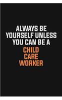 Always Be Yourself Unless You Can Be A Child Care Worker