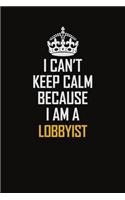 I Can't Keep Calm Because I Am A Lobbyist: Motivational Career Pride Quote 6x9 Blank Lined Job Inspirational Notebook Journal