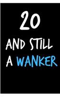 20 and Still a Wanker: Rude Gag Funny Birthday Notebook - Cheeky Naughty Gag Joke Journal for Him/Friend/Dad/Husband/Brother/Son - Sarcastic Dirty Banter Occasion Blank Bo