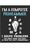 I'm a Computer Programmer I Solve Problems You Don't Know You Have In Ways You Can't Understand: Funny Notebook / Journal (6 X 9)
