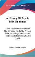 History Of Arabia Felix Or Yemen: From The Commencement Of The Christian Era To The Present Time, Including An Account Of The British Settlement Of Aden (1859)