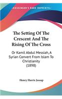 The Setting Of The Crescent And The Rising Of The Cross: Or Kamil Abdul Messiah, A Syrian Convert From Islam To Christianity (1898)(English)