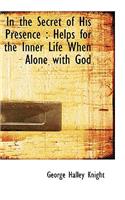 In the Secret of His Presence: Helps for the Inner Life When Alone with God: Helps for the Inner Life When Alone with God