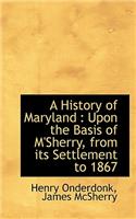 A History of Maryland: Upon the Basis of M'Sherry, from Its Settlement to 1867(English)