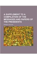 A Supplement to a Compilation of the Messages and Papers of the Presidents