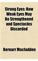 Strong Eyes; How Weak Eyes May Be Strengthened and Spectacles Discarded