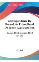 Correspondance De Bernadotte Prince Royal De Suede, Avec Napoleon