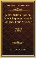 James Nelson Burnes, Late a Representative in Congress from Missouri