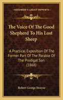 The Voice Of The Good Shepherd To His Lost Sheep: A Practical Exposition Of The Former Part Of The Parable Of The Prodigal Son (1868)(English)
