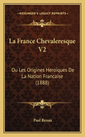 France Chevaleresque V2: Ou Les Origines Heroiques De La Nation Francaise (1888)