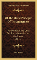 Of The Moral Principle Of The Atonement: Also, Of Faith, And Of Its Two Sorts, Conviction And Confidence (1843)