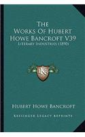 The Works Of Hubert Howe Bancroft V39: Literary Industries (1890)