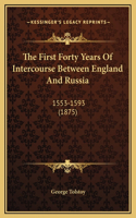 The First Forty Years Of Intercourse Between England And Russia: 1553-1593 (1875)