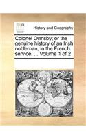 Colonel Ormsby; Or the Genuine History of an Irish Nobleman, in the French Service. ... Volume 1 of 2: (English)
