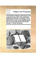 The Psalms of David, with hymns and spiritual songs. Also, the catechism, confession of faith, and liturgy, of the Reformed Church in the Netherlands. For the use of the Reformed Dutch Church in North-America.