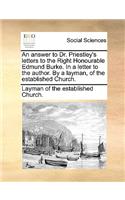 An Answer to Dr. Priestley's Letters to the Right Honourable Edmund Burke. in a Letter to the Author. by a Layman, of the Established Church.: (English)