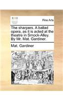 The Sharpers. a Ballad Opera, as It Is Acted at the Theatre in Smock-Alley. by Mr. Mat. Gardiner.