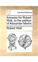 Answers for Robert Watt, to the Petition of Alexander Martin.: (English)