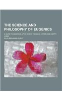 The Science and Philosophy of Eugenics; A Sure Foundation Upon Which to Build a Pure and Happy Home