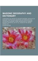 Masonic Biography and Dictionary; Comprising the History of Ancient Masonry, Antiquity of Masonry, Written and Unwritten Law, Derivation and Definitio
