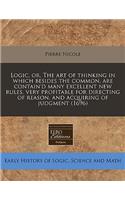 Logic, Or, the Art of Thinking in Which Besides the Common, Are Contain'd Many Excellent New Rules, Very Profitable for Directing of Reason, and Acquiring of Judgment (1696): (English)