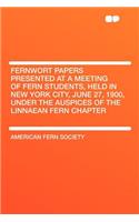 Fernwort Papers Presented at a Meeting of Fern Students, Held in New York City, June 27, 1900, Under the Auspices of the Linnaean Fern Chapter: (English)