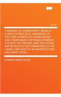 A Manual of Cheirosophy: Being a Complete Practical Handbook of the Twin Sciences of Cheirognomy and Cheiromancy, by Means Whereof the Past, the Present, and the Future May Be Read in the Formations of the Hands, Preceded by an Introductory Argumen