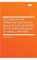 Lectures on the Origin and Growth of Religion as Illustrated by the Native Religions of Mexico and Peru
