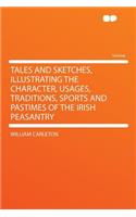 Tales and Sketches, Illustrating the Character, Usages, Traditions, Sports and Pastimes of the Irish Peasantry