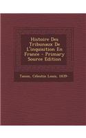 Histoire Des Tribunaux de L'Inquisition En France - Primary Source Edition