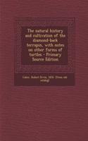 The Natural History and Cultivation of the Diamond-Back Terrapin, with Notes on Other Forms of Turtles