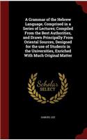 A Grammar of the Hebrew Language, Comprised in a Series of Lectures; Compiled From the Best Authorities, and Drawn Principally From Oriental Sources, Designed for the use of Students in the Universities, Enriched With Much Original Matter