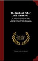 The Works of Robert Louis Stevenson ...: An Inland Voyage; Travels with a Donkey; The Amateur Emigrant; The Silverado Squatters; Across the Plains