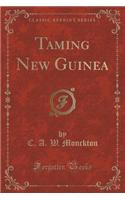 Taming New Guinea (Classic Reprint)