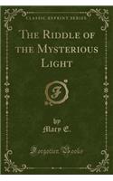 The Riddle of the Mysterious Light (Classic Reprint)
