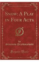 Snow: A Play in Four Acts (Classic Reprint)