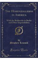 The Hohenzollerns in America: With the Bolsheviks in Berlin and Other Impossibilites (Classic Reprint)