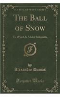 The Ball of Snow: To Which Is Added Sultanetta (Classic Reprint)(English)