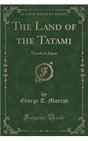 The Land of the Tatami: Travels in Japan (Classic Reprint): Travels in Japan (Classic Reprint)