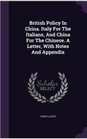 British Policy In China. Italy For The Italians, And China For The Chinese. A Letter, With Notes And Appendix