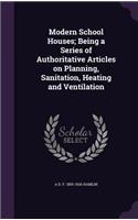 Modern School Houses; Being a Series of Authoritative Articles on Planning, Sanitation, Heating and Ventilation