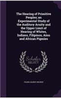 The Hearing of Primitive Peoples; An Experimental Study of the Auditory Acuity and the Upper Limit of Hearing of Whites, Indians, Filipinos, Ainu and African Pigmies