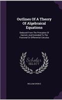 Outlines Of A Theory Of Algebraical Equations: Deduced From The Principles Of Harriott, And Extended To The Fluxional Or Differential Calculus