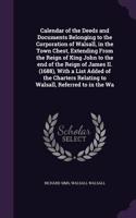 Calendar of the Deeds and Documents Belonging to the Corporation of Walsall, in the Town Chest, Extending From the Reign of King John to the end of the Reign of James II. (1688), With a List Added of the Charters Relating to Walsall, Referred to in: (English)