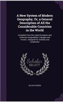 A New System of Modern Geography, Or, a General Description of All the Considerable Countries in the World: Compiled From the Latest European and American Geographies, Voyages and Travels: Designed for Schools and Academies(English)