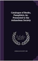 Catalogue of Books, Pamphlets, &c. Presented to the Ashmolean Society