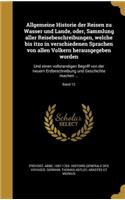 Allgemeine Historie Der Reisen Zu Wasser Und Lande, Oder, Sammlung Aller Reisebeschreibungen, Welche Bis Itzo in Verschiedenen Sprachen Von Allen Vo Lkern Herausgegeben Worden