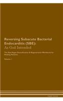 Reversing Subacute Bacterial Endocarditis (Sbe): As God Intended the Raw Vegan Plant-Based Detoxification & Regeneration Workbook for Healing Patients. Volume 1