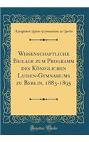 Wissenschaftliche Beilage Zum Programm Des Königlichen Luisen-Gymnasiums Zu Berlin, 1883-1895 (Classic Reprint)